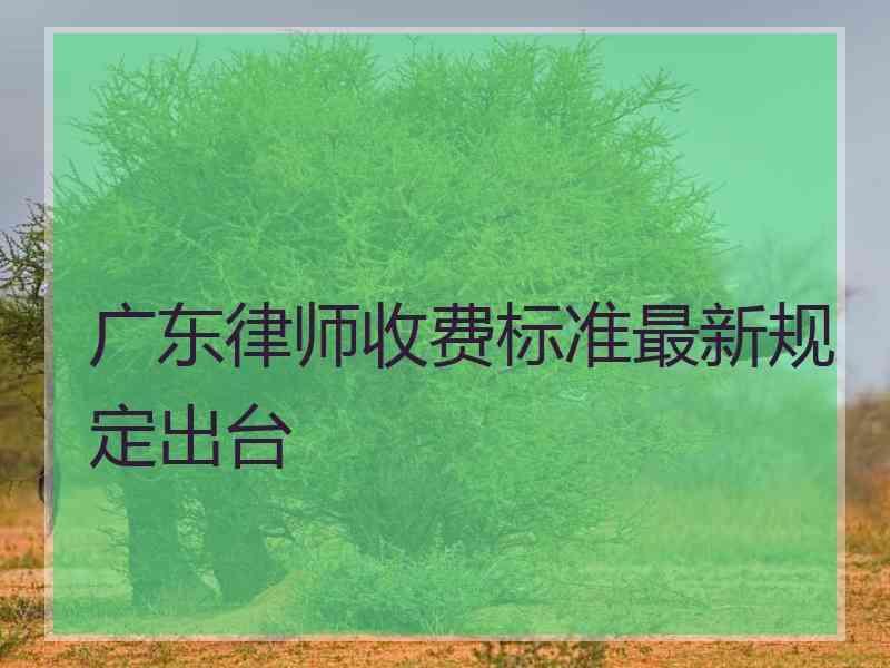 广东律师收费标准最新规定出台