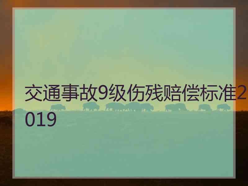 交通事故9级伤残赔偿标准2019