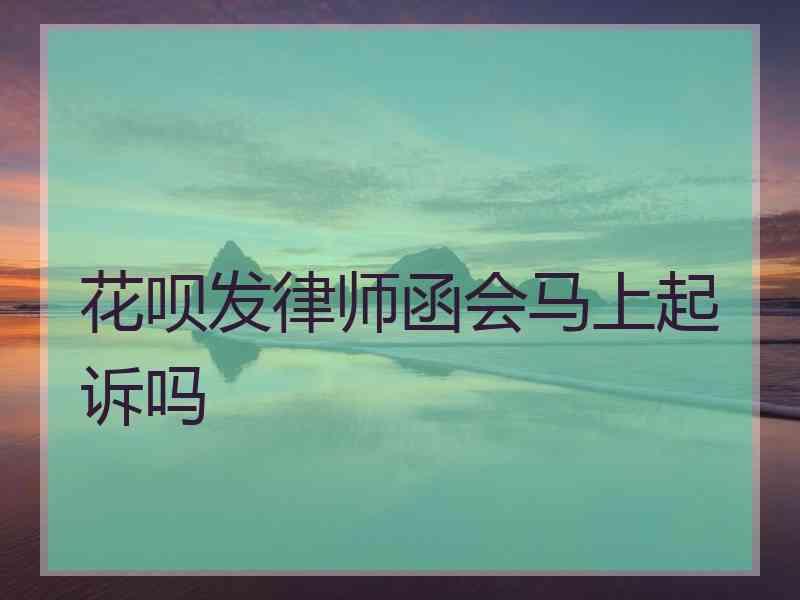 花呗发律师函会马上起诉吗
