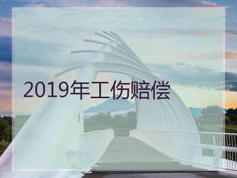 2019年工伤赔偿