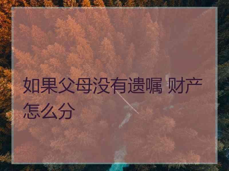 如果父母没有遗嘱 财产怎么分