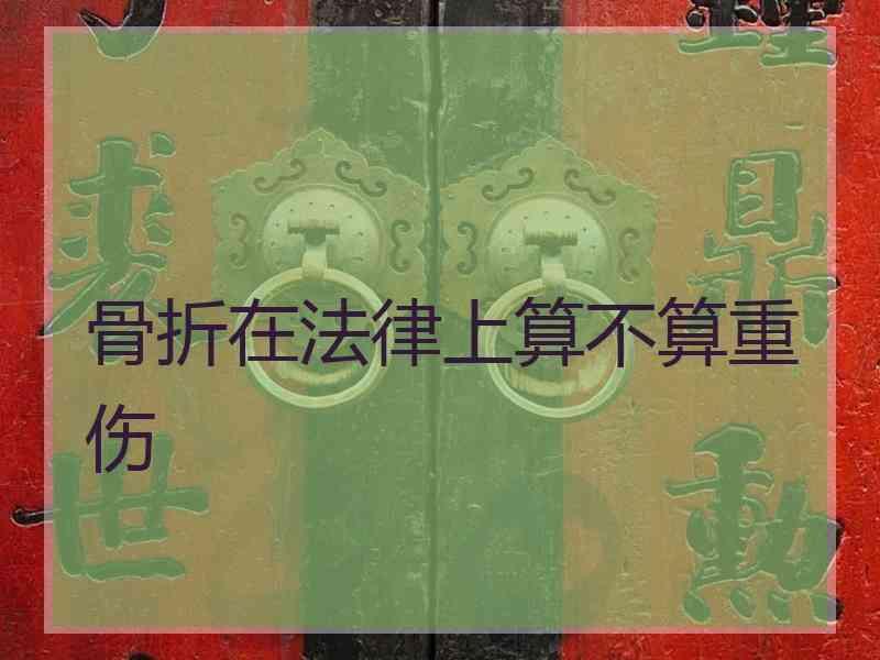 骨折在法律上算不算重伤