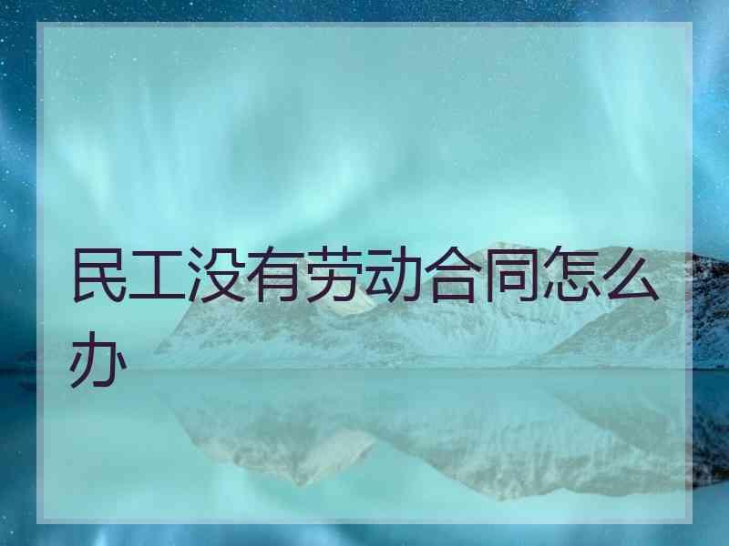 民工没有劳动合同怎么办