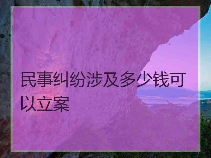 民事纠纷涉及多少钱可以立案