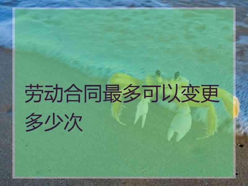 劳动合同最多可以变更多少次