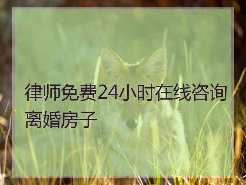 律师免费24小时在线咨询离婚房子