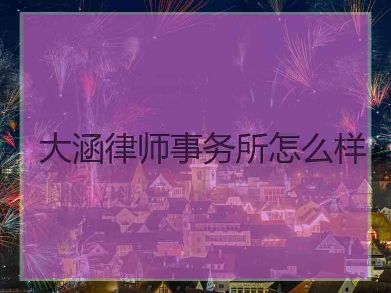 大涵律师事务所怎么样