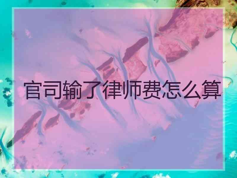 官司输了律师费怎么算