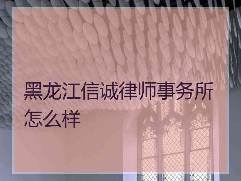 黑龙江信诚律师事务所怎么样