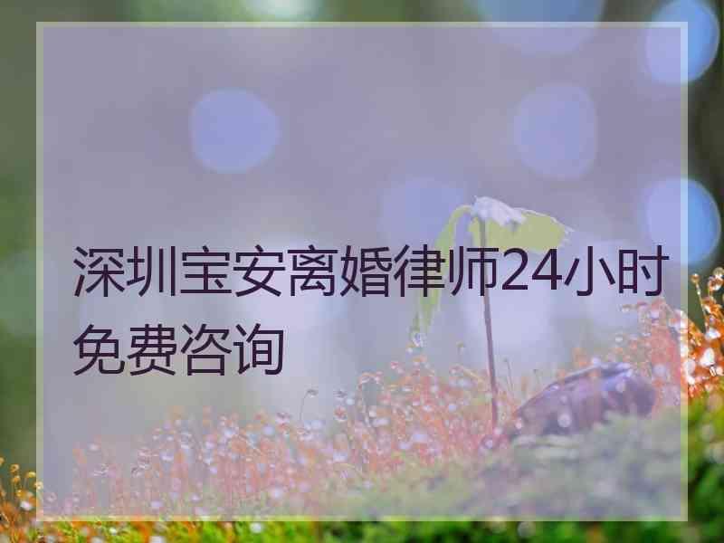 深圳宝安离婚律师24小时免费咨询