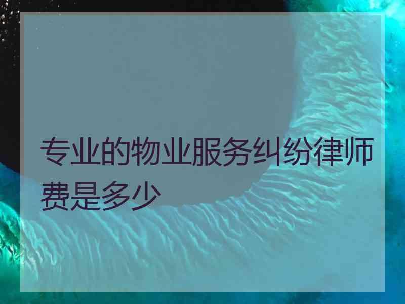 专业的物业服务纠纷律师费是多少