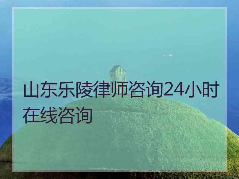 山东乐陵律师咨询24小时在线咨询