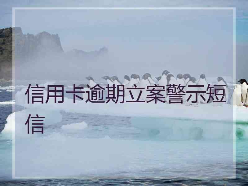 信用卡逾期立案警示短信