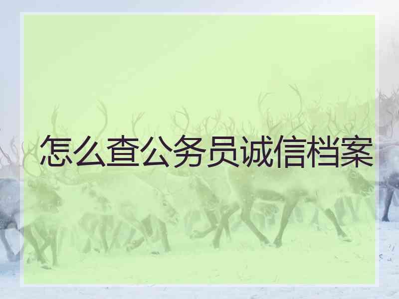 怎么查公务员诚信档案