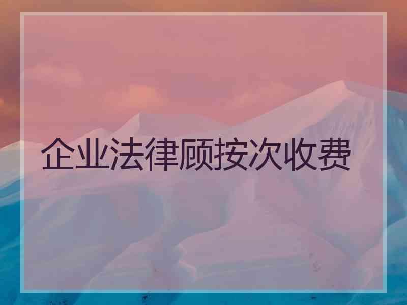 企业法律顾按次收费