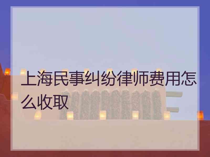 上海民事纠纷律师费用怎么收取