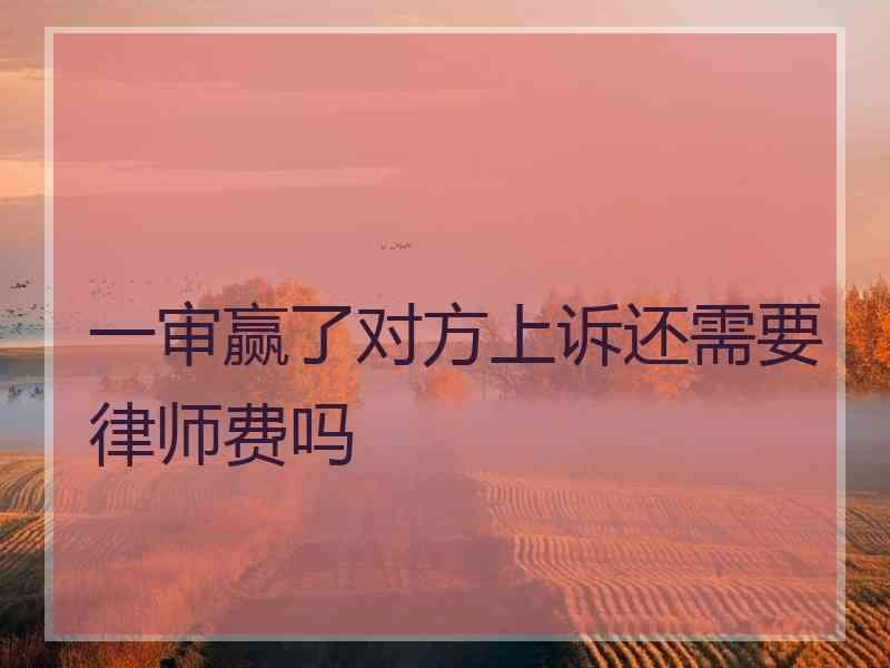 一审赢了对方上诉还需要律师费吗