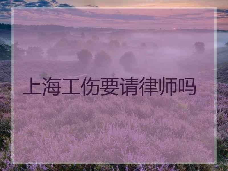 上海工伤要请律师吗