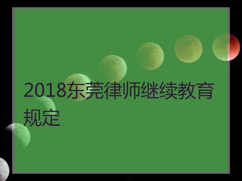 2018东莞律师继续教育规定