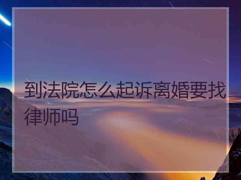 到法院怎么起诉离婚要找律师吗