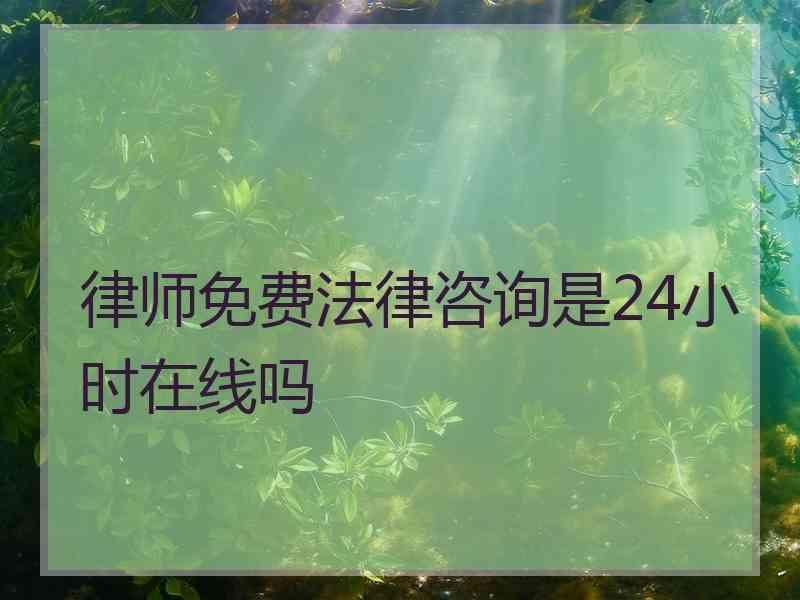 律师免费法律咨询是24小时在线吗