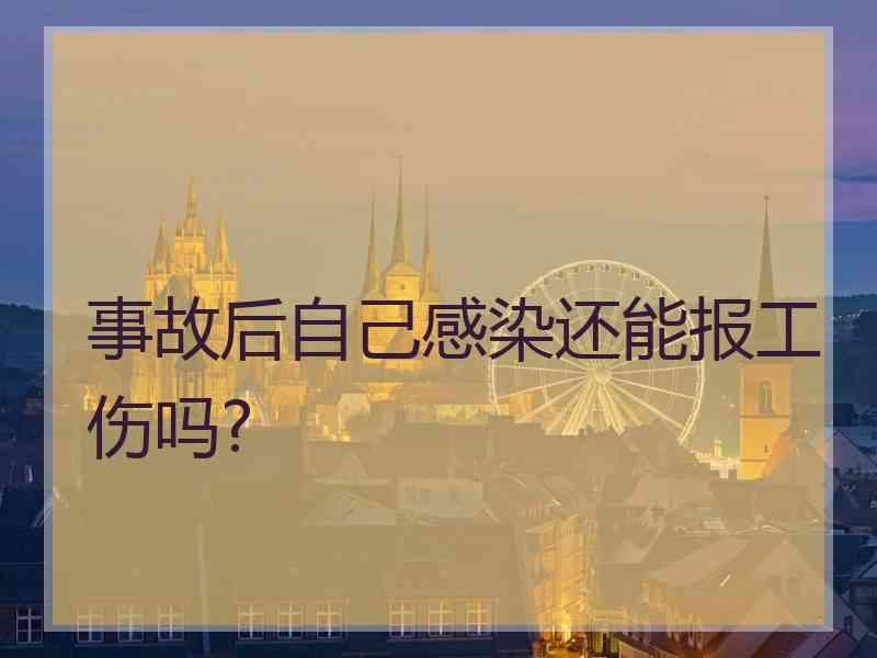事故后自己感染还能报工伤吗?