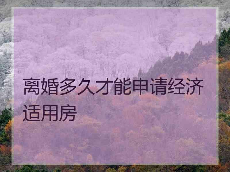 离婚多久才能申请经济适用房