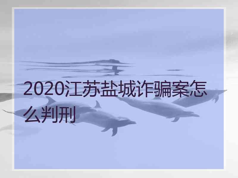 2020江苏盐城诈骗案怎么判刑