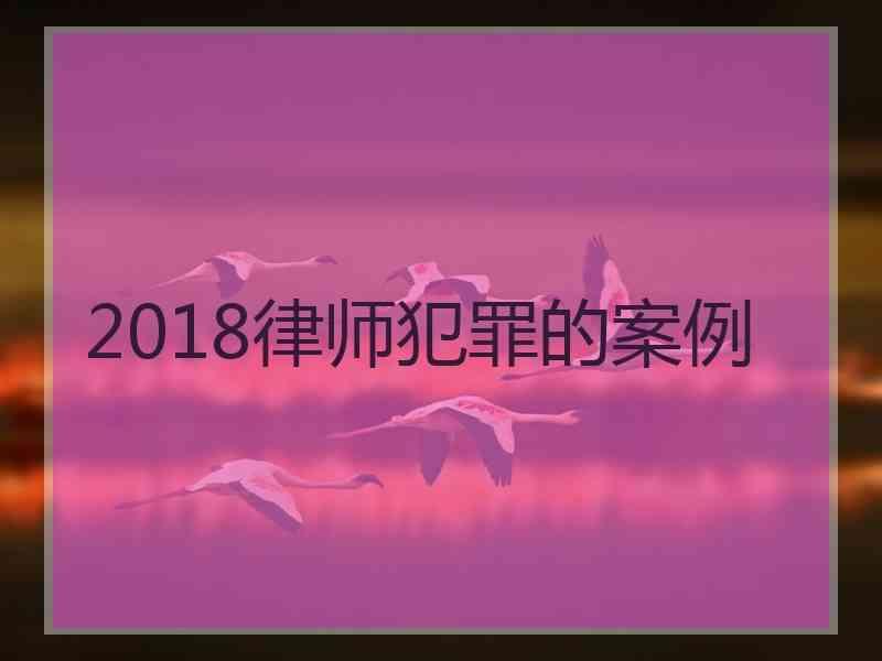 2018律师犯罪的案例