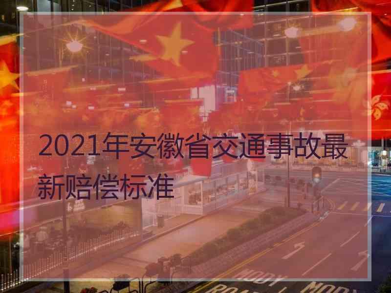 2021年安徽省交通事故最新赔偿标准