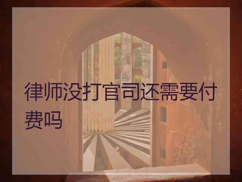 律师没打官司还需要付费吗