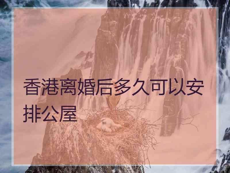 香港离婚后多久可以安排公屋