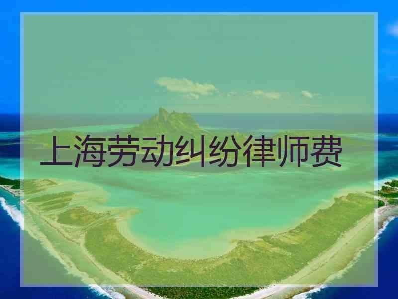 上海劳动纠纷律师费