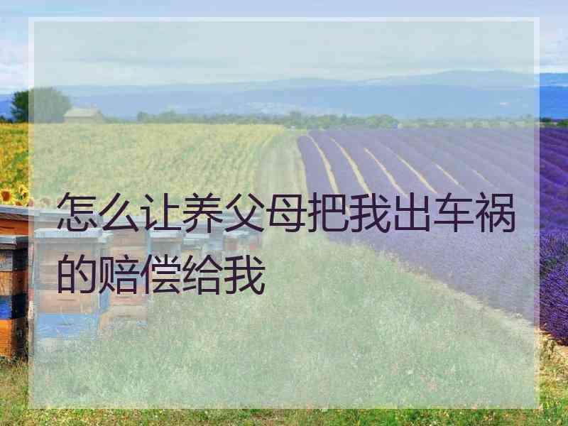 怎么让养父母把我出车祸的赔偿给我