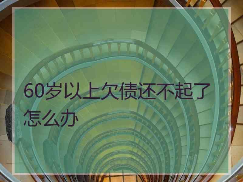 60岁以上欠债还不起了怎么办