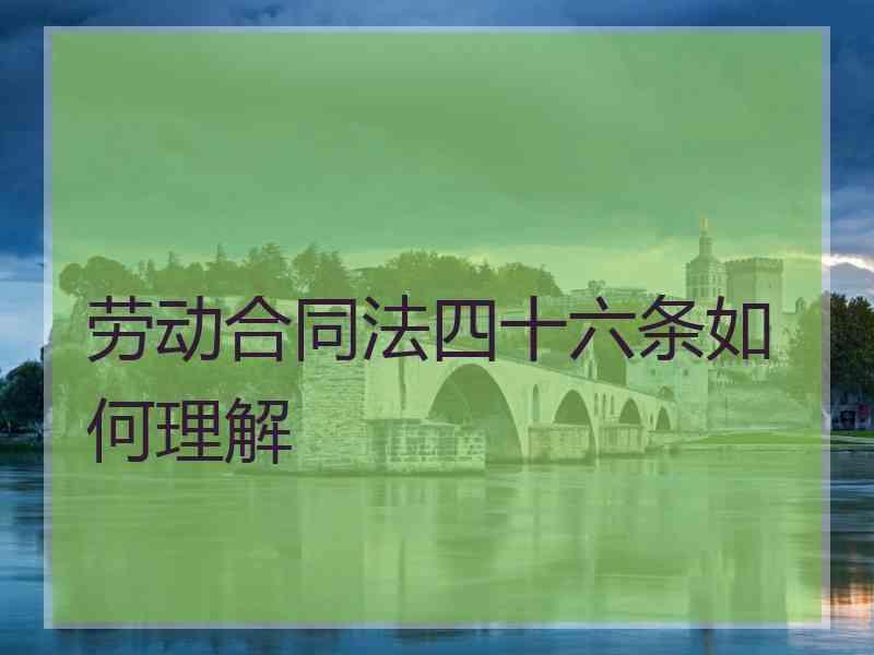 劳动合同法四十六条如何理解