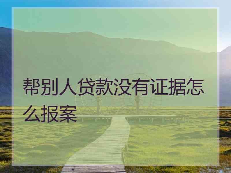 帮别人贷款没有证据怎么报案