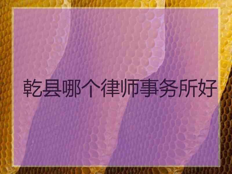 乾县哪个律师事务所好
