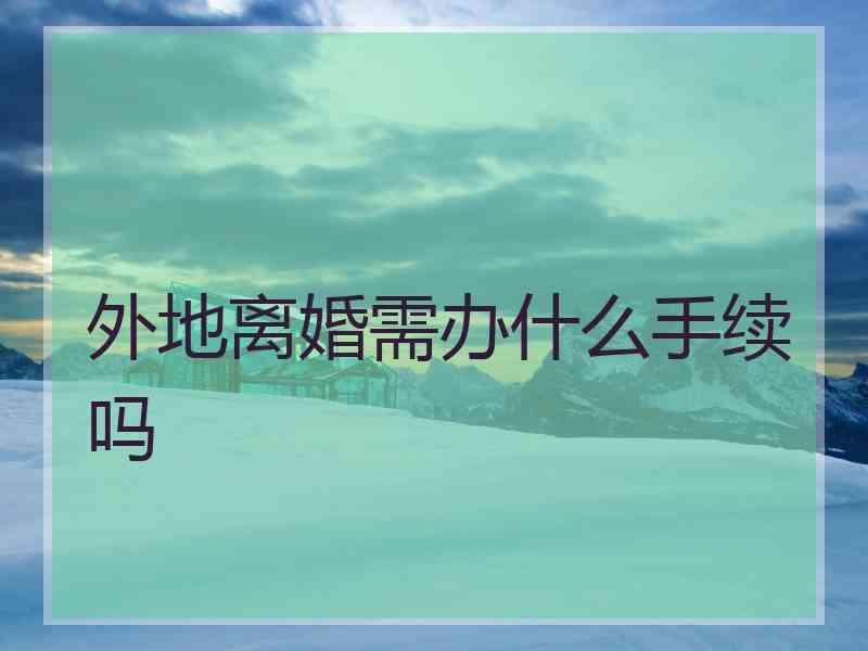 外地离婚需办什么手续吗