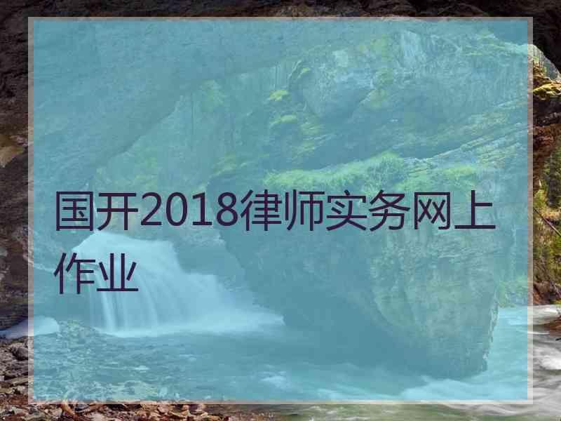 国开2018律师实务网上作业