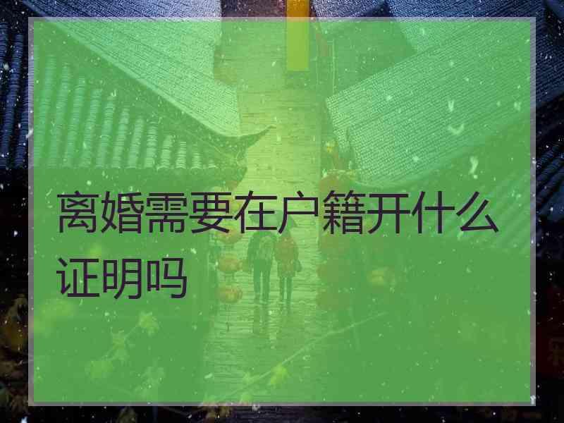 离婚需要在户籍开什么证明吗