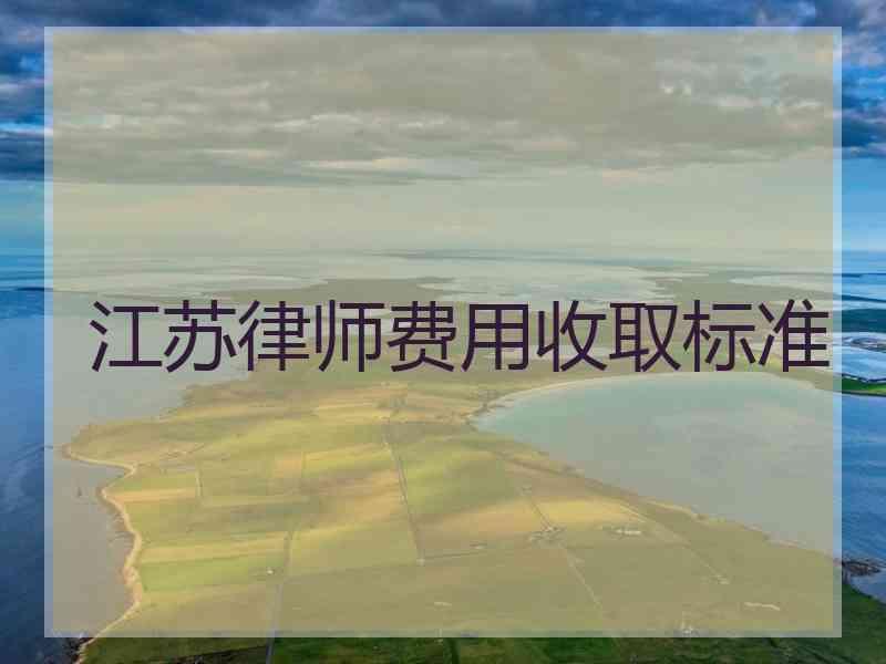 江苏律师费用收取标准