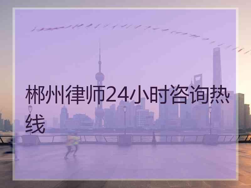 郴州律师24小时咨询热线