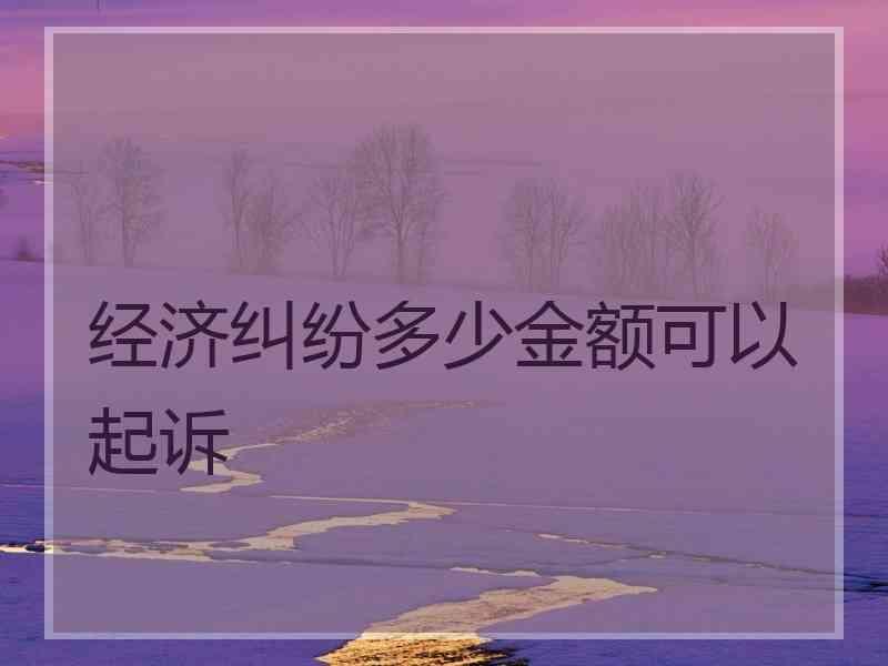 经济纠纷多少金额可以起诉