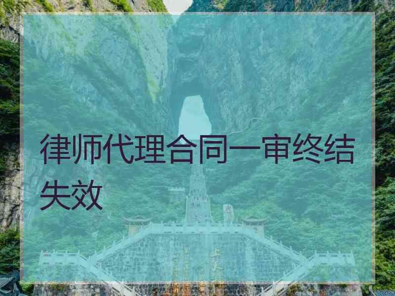 律师代理合同一审终结失效