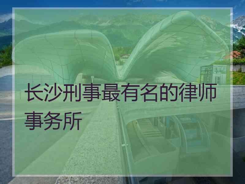 长沙刑事最有名的律师事务所