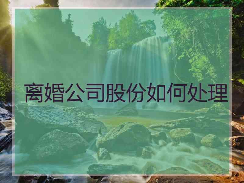 离婚公司股份如何处理