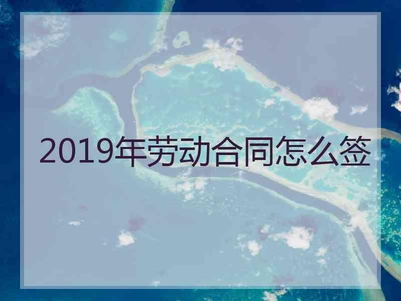 2019年劳动合同怎么签