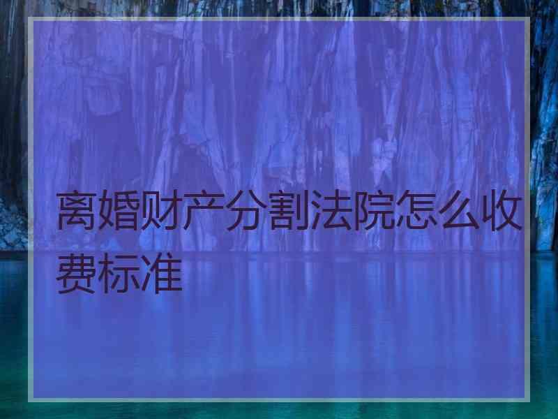 离婚财产分割法院怎么收费标准