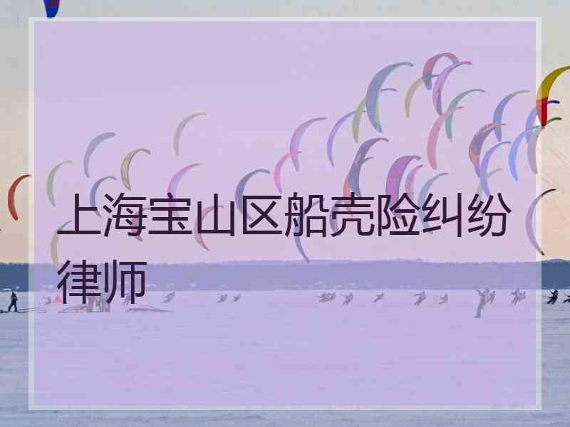 上海宝山区船壳险纠纷律师